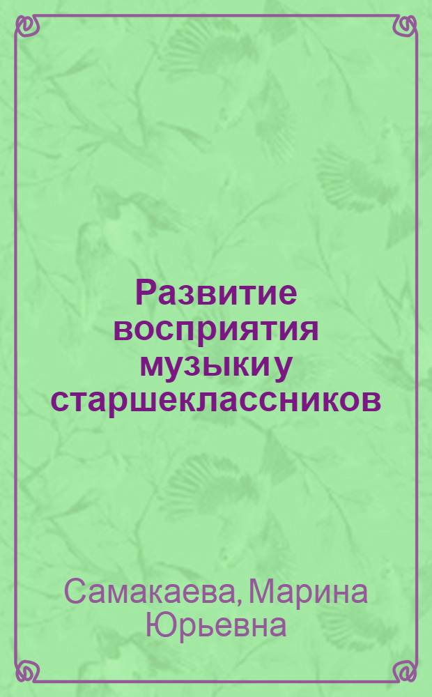 Развитие восприятия музыки у старшеклассников : (На материале рус. музыки конца XIX начала XX века) : Автореф. дис. на соиск. учен. степ. канд. пед. наук : (13.00.02)