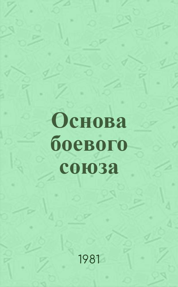 Основа боевого союза : Интернационализм как фактор оборонной мощи соц. содружества
