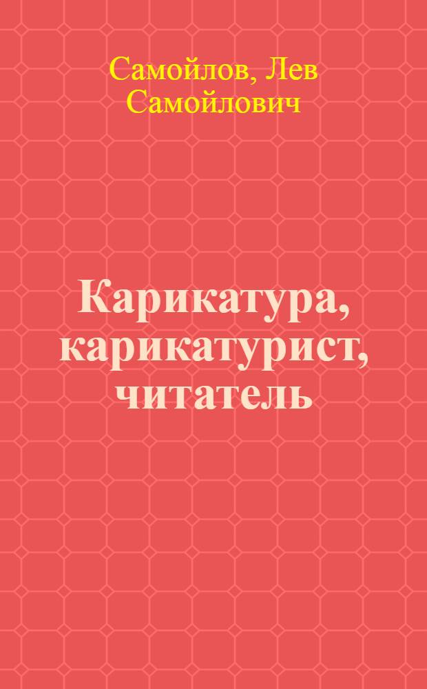 Карикатура, карикатурист, читатель : (Заметки художника-сатирика)