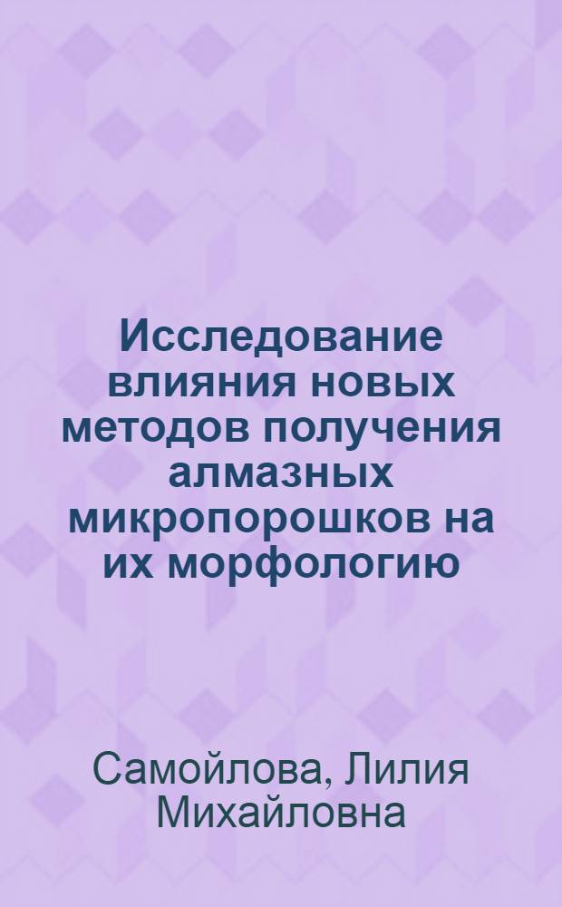 Исследование влияния новых методов получения алмазных микропорошков на их морфологию, механические свойства и эффективность использования при тонком шлифовании и полировании : Автореф. дис. на соиск. учен. степ. к. т. н