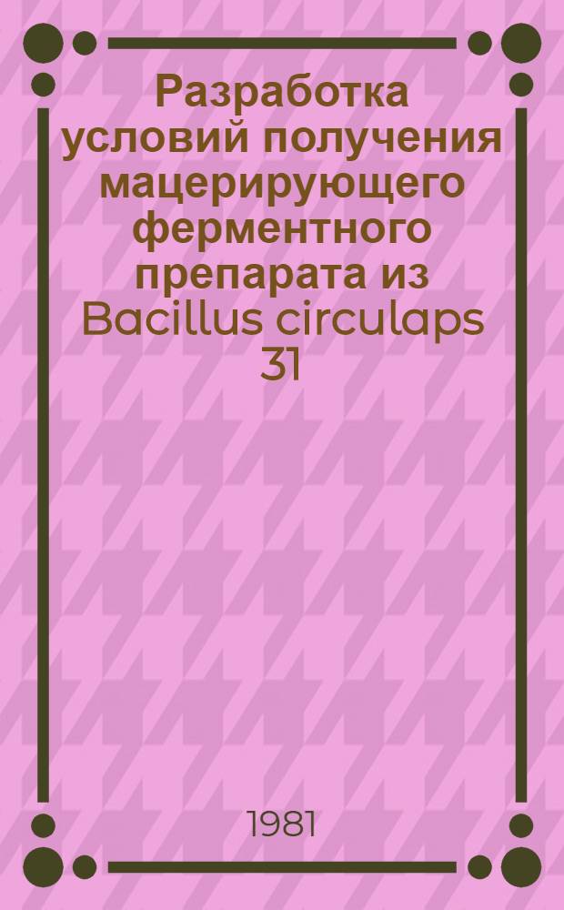 Разработка условий получения мацерирующего ферментного препарата из Bacillus circulaps 31 : Автореф. дис. на соиск. учен. степ. к. т. н