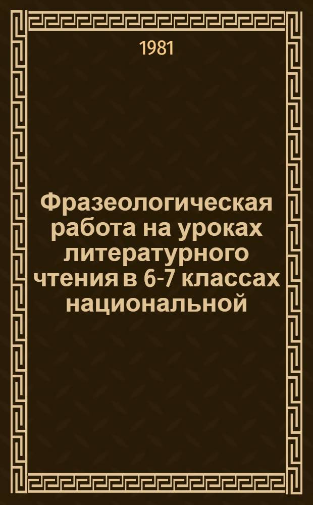 Фразеологическая работа на уроках литературного чтения в 6-7 классах национальной (таджикской) школы : Автореф. дис. на соиск. учен. степ. канд. пед. наук : (13.00.02)