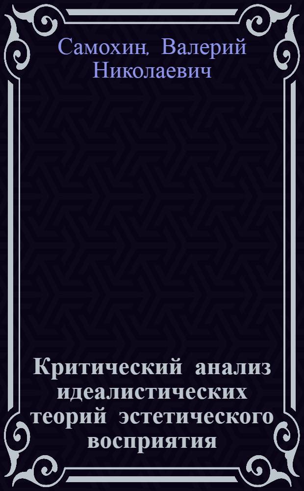 Критический анализ идеалистических теорий эстетического восприятия : (Методол. аспект) : Автореф. дис. на соиск. учен. степ. д-ра филос. наук : (09.00.04)