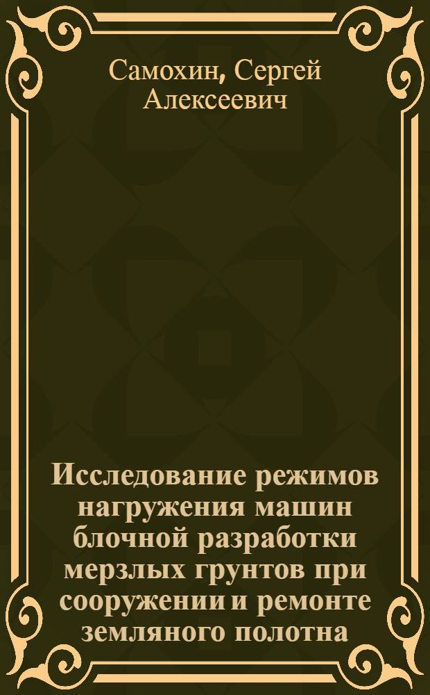 Исследование режимов нагружения машин блочной разработки мерзлых грунтов при сооружении и ремонте земляного полотна : Автореф. дис. на соиск. учен. степ. канд. техн. наук : (05.05.04)