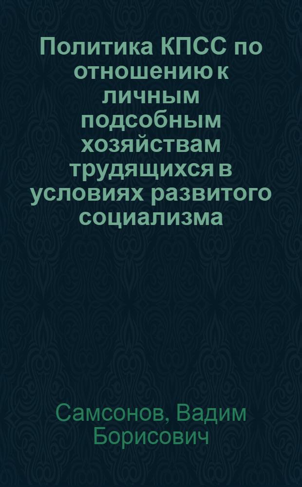 Политика КПСС по отношению к личным подсобным хозяйствам трудящихся в условиях развитого социализма : (На материалах Ниж. Поволжья) : Автореф. дис. на соиск. учен. степ. канд. ист. наук : (07.00.01)