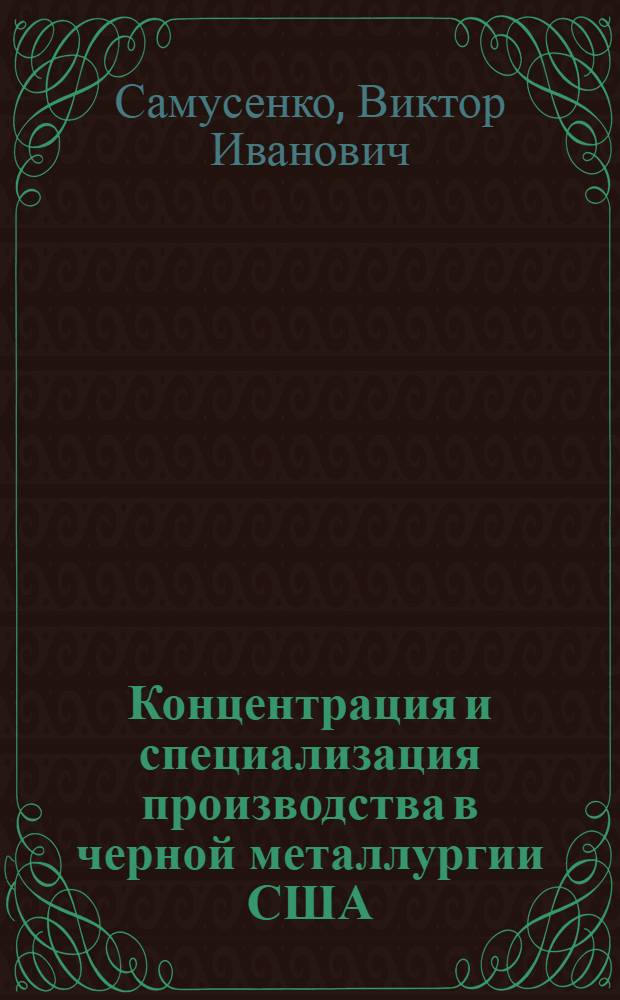 Концентрация и специализация производства в черной металлургии США : Обзор