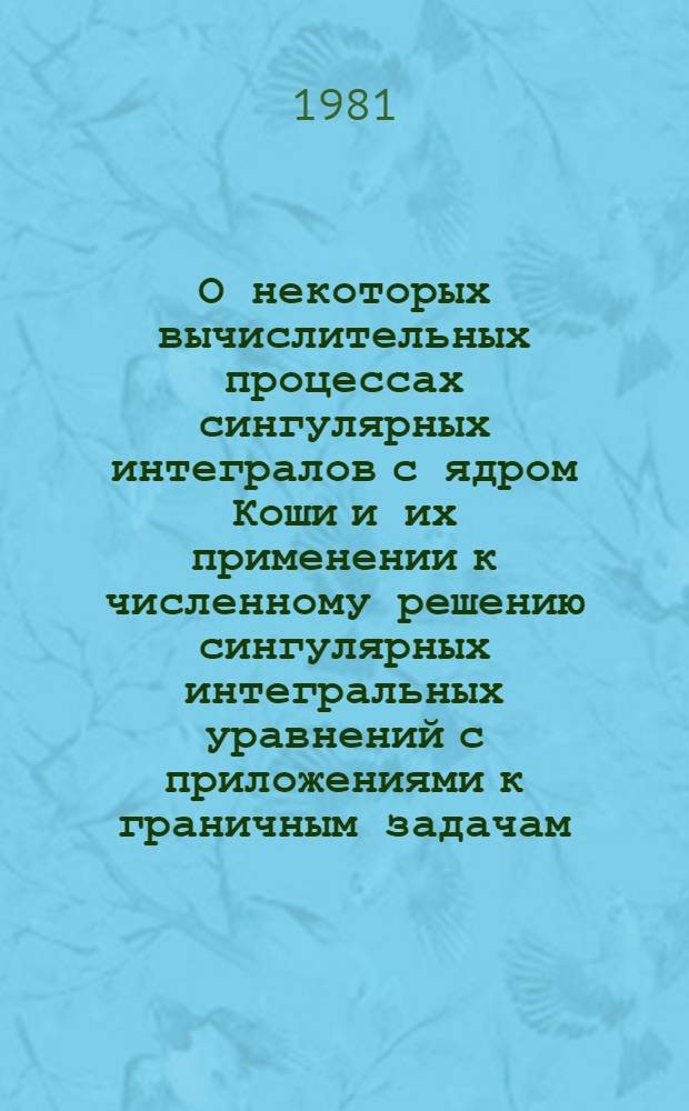 О некоторых вычислительных процессах сингулярных интегралов с ядром Коши и их применении к численному решению сингулярных интегральных уравнений с приложениями к граничным задачам : Автореф. дис. на соиск. учен. степ. д. ф.-м. н