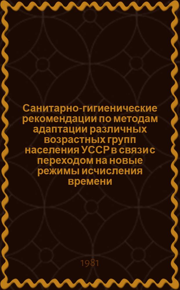 Санитарно-гигиенические рекомендации по методам адаптации различных возрастных групп населения УССР в связи с переходом на новые режимы исчисления времени
