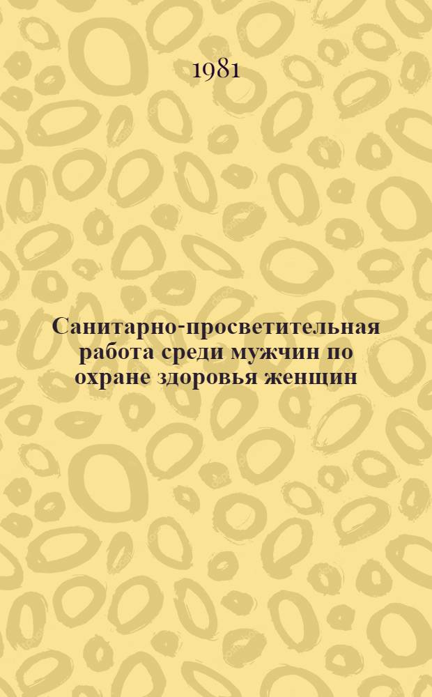Санитарно-просветительная работа среди мужчин по охране здоровья женщин : Метод. материалы в помощь лектору