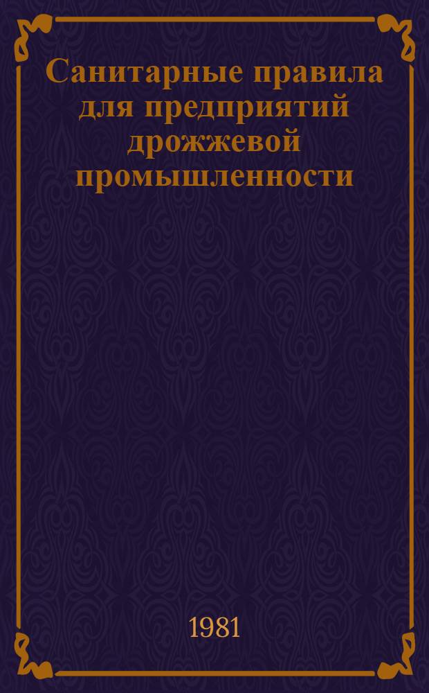 Санитарные правила для предприятий дрожжевой промышленности : Утв. Гл. гос. сан. инспекцией СССР и М-вом пищ. пром-сти СССР в 1980 г.