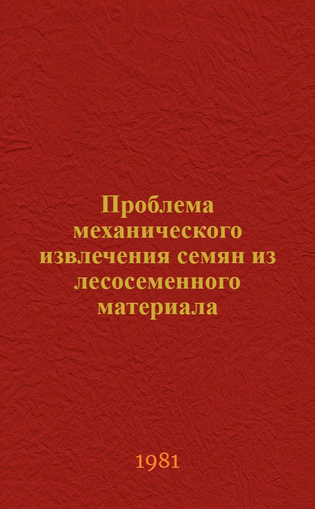 Проблема механического извлечения семян из лесосеменного материала