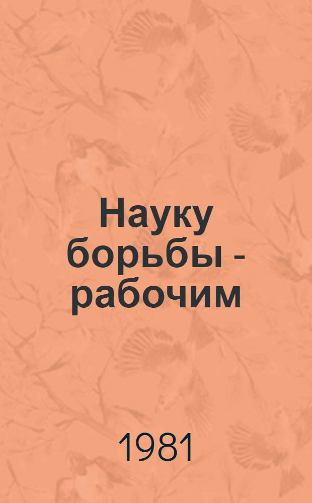 Науку борьбы - рабочим : Пропаганда идей марксизма-ленинизма в рабочем движении России
