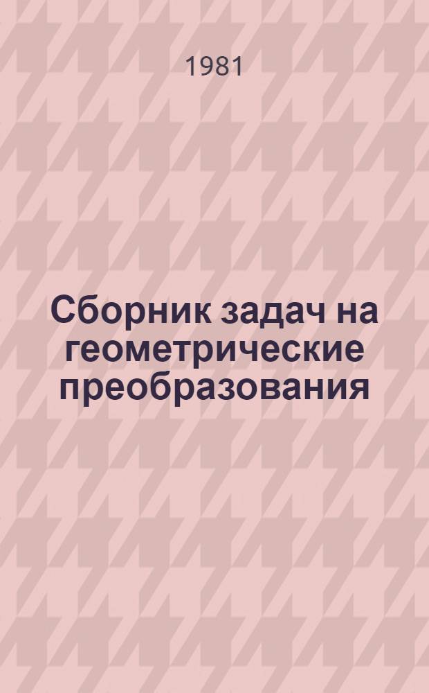 Сборник задач на геометрические преобразования : Подобия плоскости в задачах : Пособие для учащихся