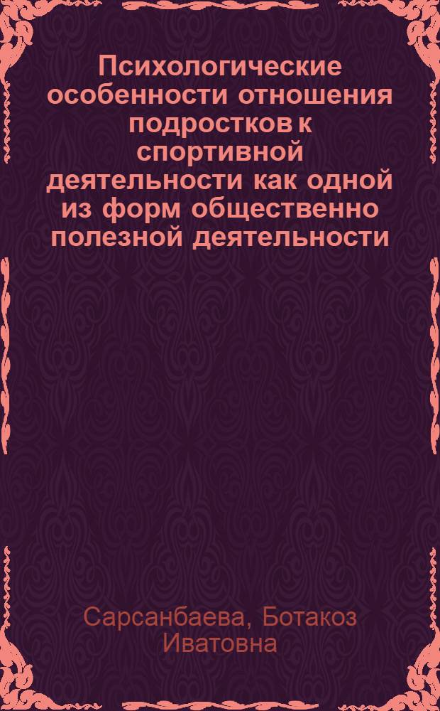 Психологические особенности отношения подростков к спортивной деятельности как одной из форм общественно полезной деятельности : Автореф. дис. на соиск. учен. степ. канд. психол. наук : (19.00.07)