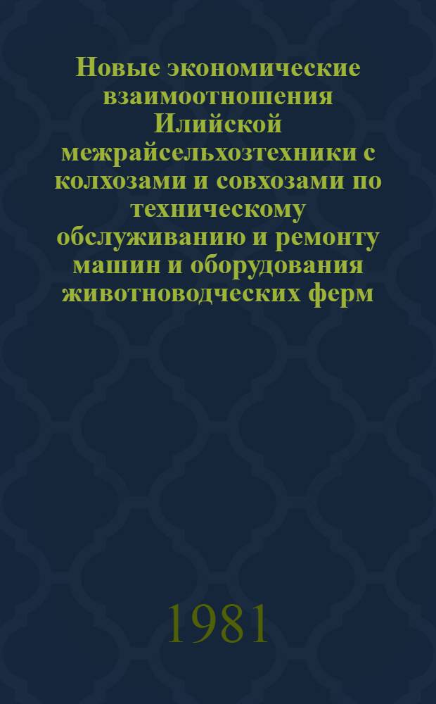 Новые экономические взаимоотношения Илийской межрайсельхозтехники с колхозами и совхозами по техническому обслуживанию и ремонту машин и оборудования животноводческих ферм