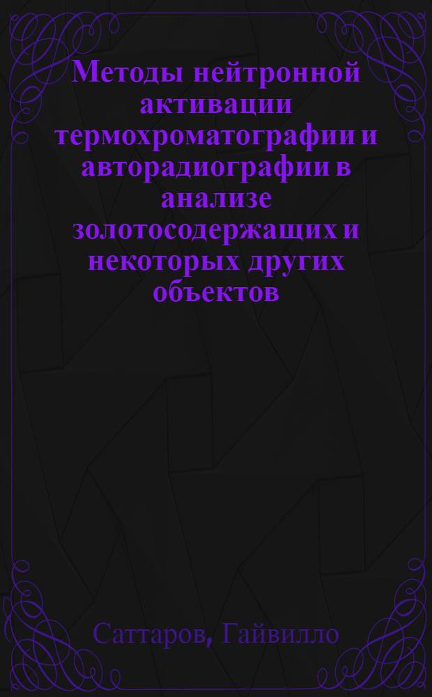 Методы нейтронной активации термохроматографии и авторадиографии в анализе золотосодержащих и некоторых других объектов : Автореф. дис. на соиск. учен. степ. к. ф.-м. н