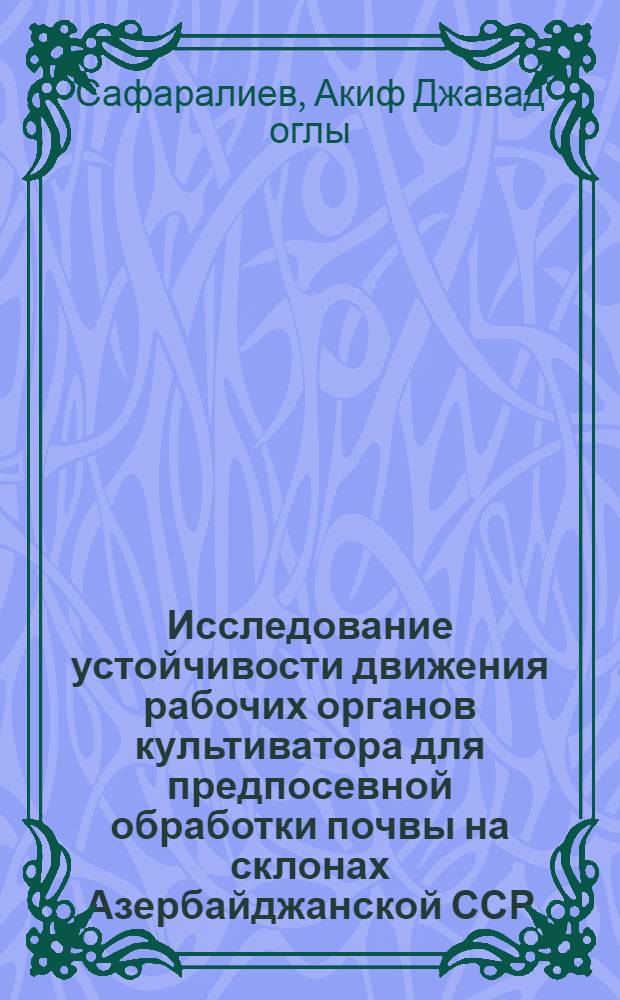 Исследование устойчивости движения рабочих органов культиватора для предпосевной обработки почвы на склонах Азербайджанской ССР : Автореф. дис. на соиск. учен. степ. канд. техн. наук : (05.20.01)