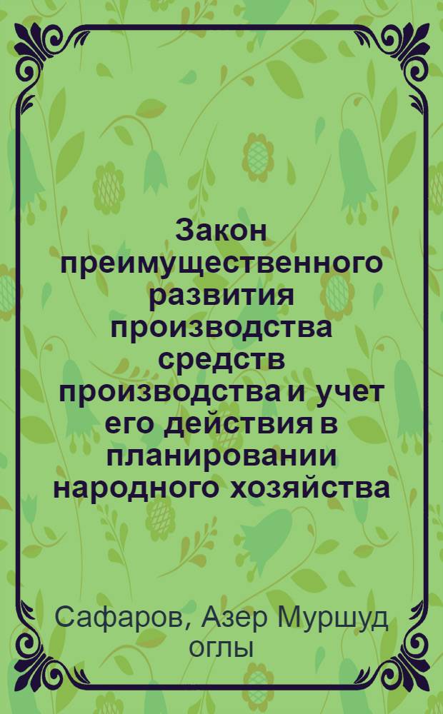 Закон преимущественного развития производства средств производства и учет его действия в планировании народного хозяйства : (На материалах АзССР) : Автореф. дис. на соиск. учен. степ. канд. экон. наук : (08.00.01)