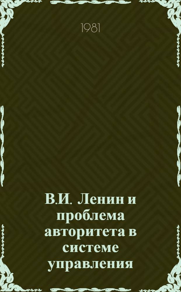 В.И. Ленин и проблема авторитета в системе управления : К изуч. социал.-полит. и психол. аспектов управления социал. процессами : Библиогр. указ.