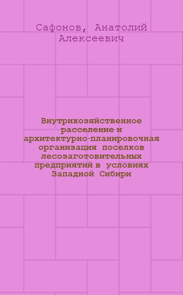 Внутрихозяйственное расселение и архитектурно-планировочная организация поселков лесозаготовительных предприятий в условиях Западной Сибири : (На прим. Тюмен. обл.) : Автореф. дис. на соиск. учен. степ. канд. архитектуры