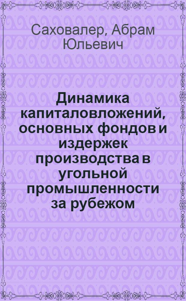 Динамика капиталовложений, основных фондов и издержек производства в угольной промышленности за рубежом : Обзор