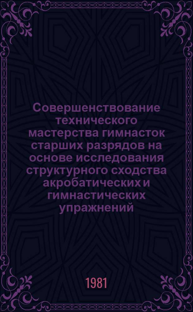 Совершенствование технического мастерства гимнасток старших разрядов на основе исследования структурного сходства акробатических и гимнастических упражнений : Автореф. дис. на соиск. учен. степ. канд. пед. наук : (13.00.04)