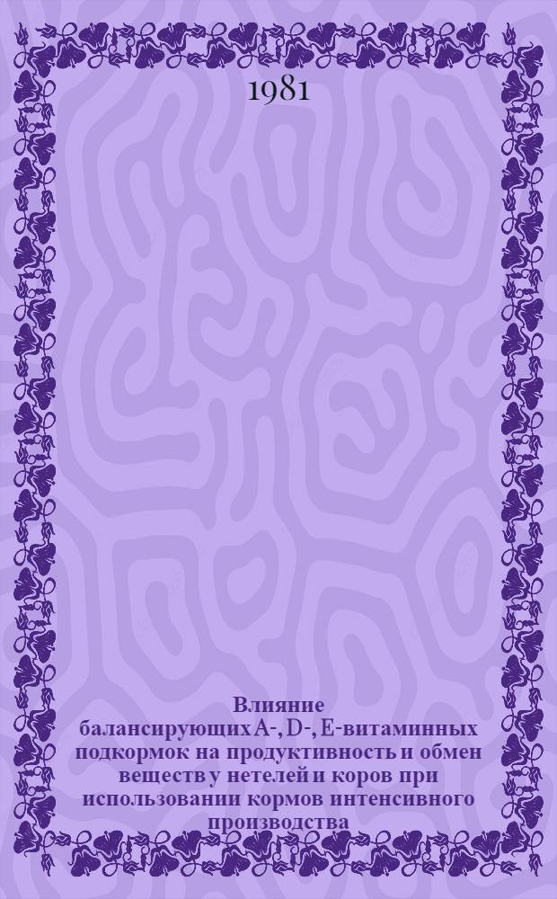 Влияние балансирующих A-, D-, E-витаминных подкормок на продуктивность и обмен веществ у нетелей и коров при использовании кормов интенсивного производства : Автореф. дис. на соиск. учен. степ. канд. биол. наук : (06.02.02)