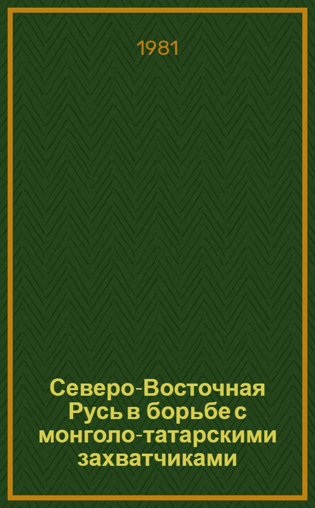 Северо-Восточная Русь в борьбе с монголо-татарскими захватчиками : Сб. ст