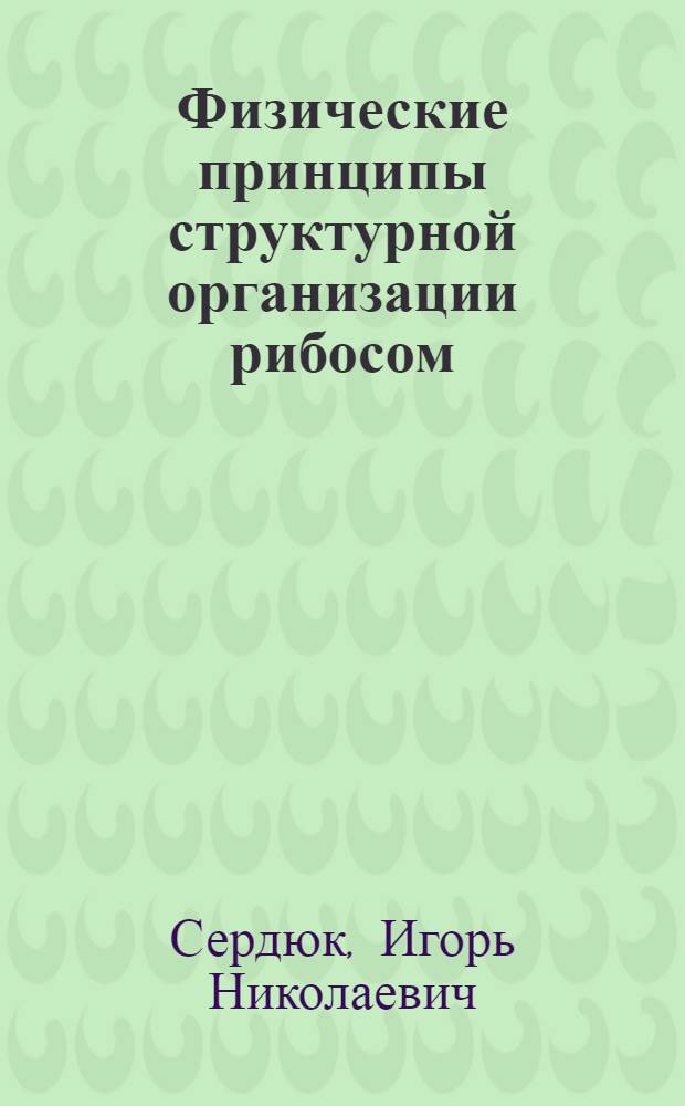 Физические принципы структурной организации рибосом : Автореф. дис. на соиск. учен. степ. д-ра физ.-мат. наук : (03.00.02)