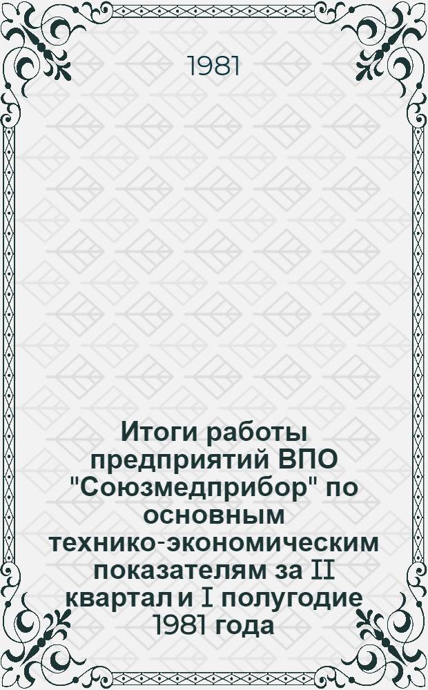Итоги работы предприятий ВПО "Союзмедприбор" по основным технико-экономическим показателям за II квартал и I полугодие 1981 года