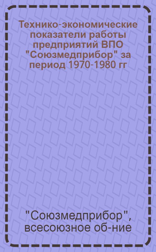 Технико-экономические показатели работы предприятий ВПО "Союзмедприбор" за период 1970-1980 гг.