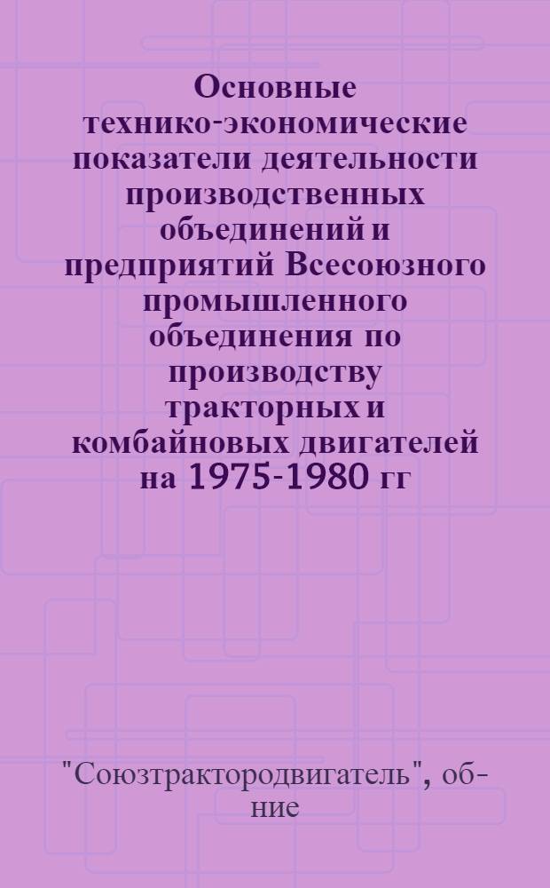 Основные технико-экономические показатели деятельности производственных объединений и предприятий Всесоюзного промышленного объединения по производству тракторных и комбайновых двигателей на 1975-1980 гг.