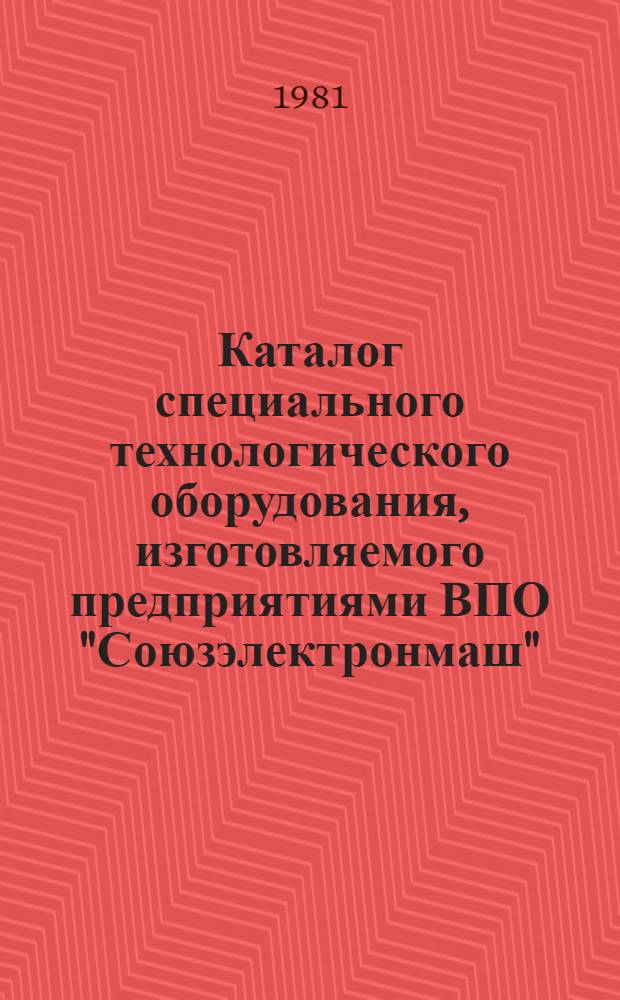 Каталог специального технологического оборудования, изготовляемого предприятиями ВПО "Союзэлектронмаш"