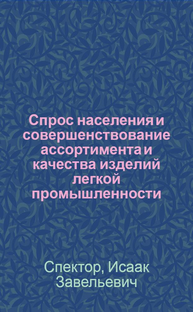 Спрос населения и совершенствование ассортимента и качества изделий легкой промышленности : Автореф. дис. на соиск. учен. степ. канд. экон. наук : (08.00.05)