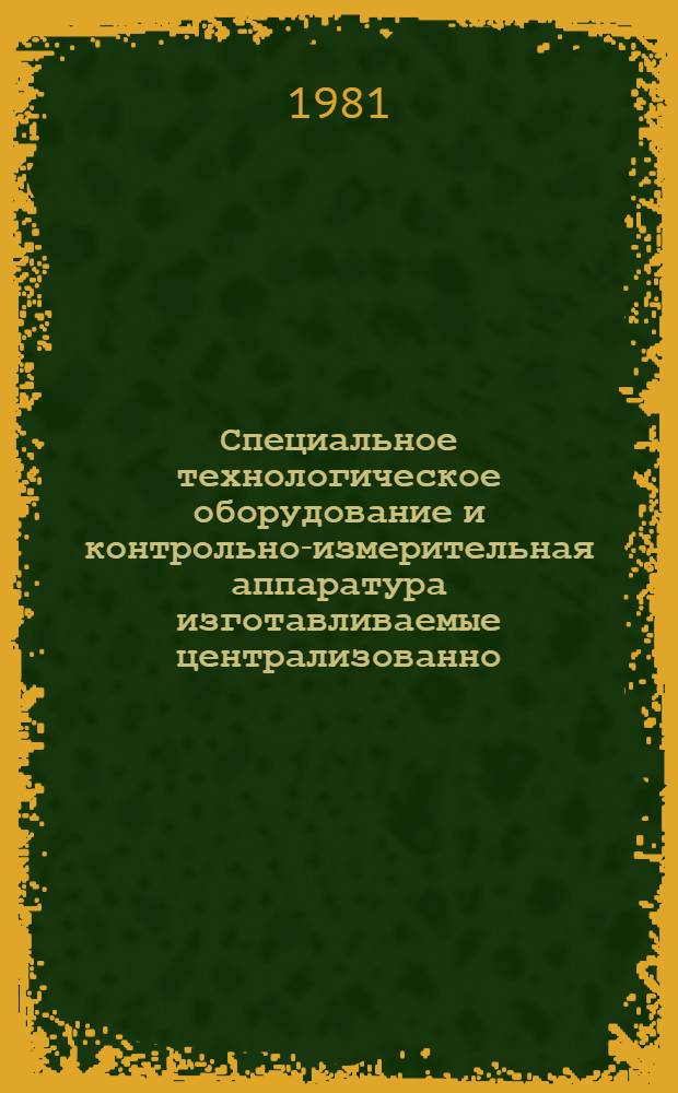 Специальное технологическое оборудование и контрольно-измерительная аппаратура изготавливаемые централизованно : Каталог