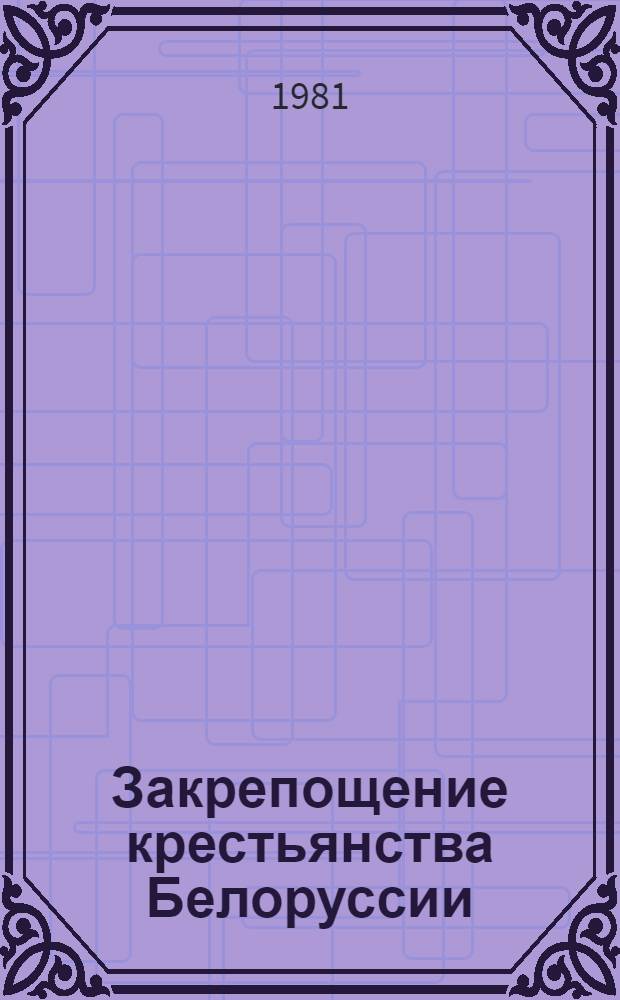 Закрепощение крестьянства Белоруссии : Автореф. дис. на соиск. учен. степ. канд. ист. наук : (07.00.02)