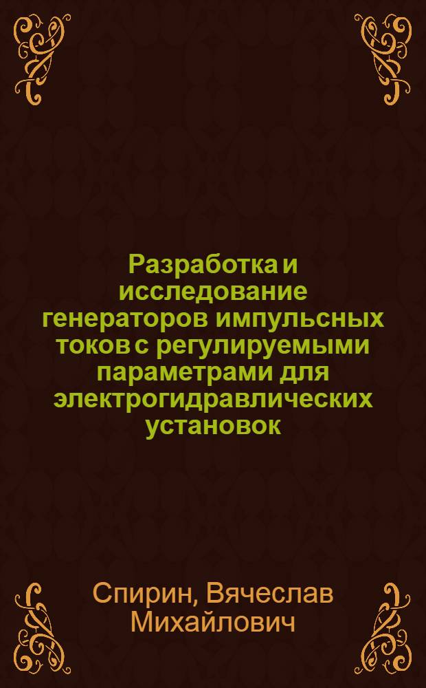 Разработка и исследование генераторов импульсных токов с регулируемыми параметрами для электрогидравлических установок : Автореф. дис. на соиск. учен. степ. канд. техн. наук : (05.09.12)