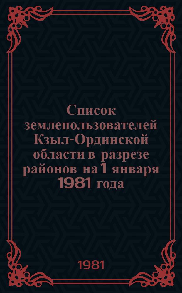 Список землепользователей Кзыл-Ординской области в разрезе районов на 1 января 1981 года