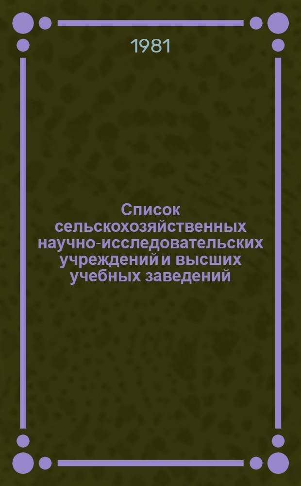 Список сельскохозяйственных научно-исследовательских учреждений и высших учебных заведений, находящихся на территории Украинской ССР и Молдавской ССР : По состоянию на 01.09.81