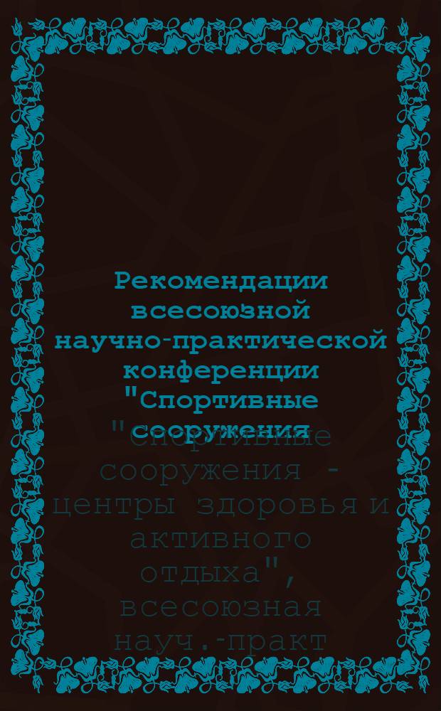 Рекомендации всесоюзной научно-практической конференции "Спортивные сооружения - центры здоровья и активного отдыха" [г. Москва, 13 февр. 1979 г.]