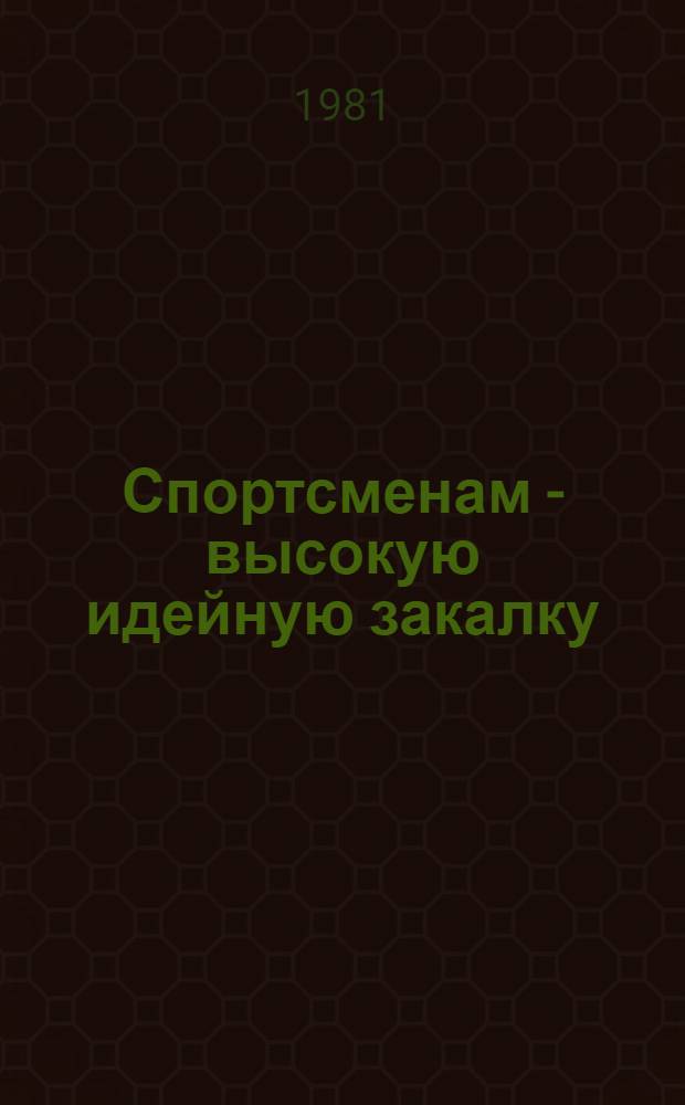 Спортсменам - высокую идейную закалку : По материалам Всесоюз. науч.-практ. конф., 12 марта 1980 г., г. Москва