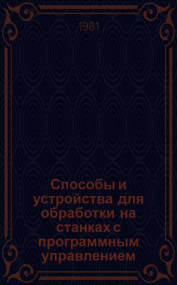 Способы и устройства для обработки на станках с программным управлением : Каталог внедр. в пр-во приспособлений, устройств и средств механизации