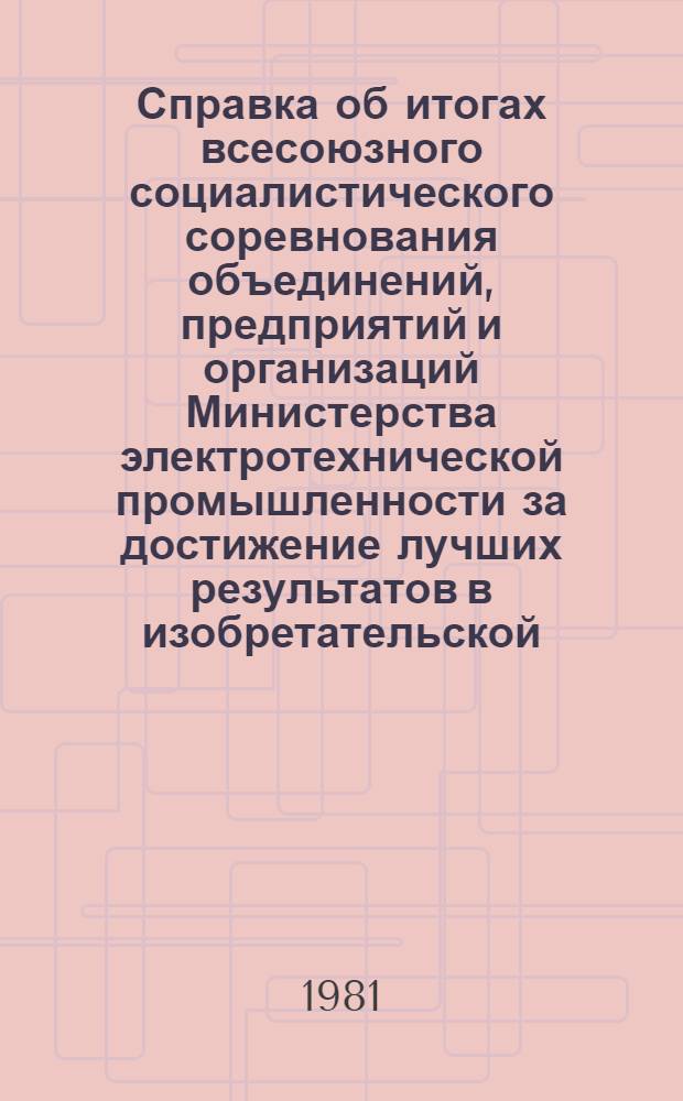 Справка об итогах всесоюзного социалистического соревнования объединений, предприятий и организаций Министерства электротехнической промышленности за достижение лучших результатов в изобретательской, рационализаторской и патентно-лицензионной работе за 1980 год