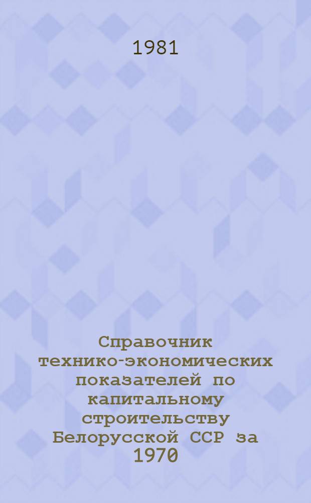 Справочник технико-экономических показателей по капитальному строительству Белорусской ССР за 1970, 1975 и 1976-1980 годы