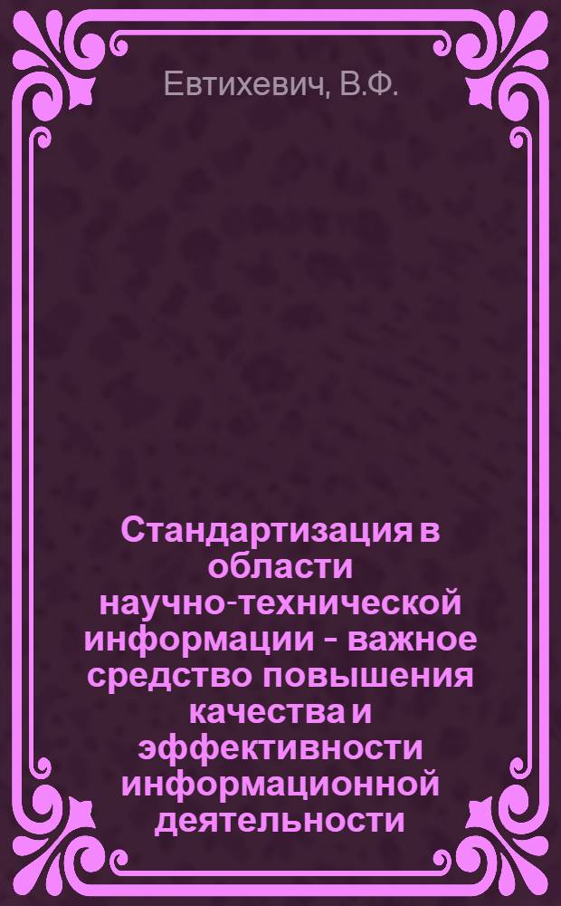 Стандартизация в области научно-технической информации - важное средство повышения качества и эффективности информационной деятельности