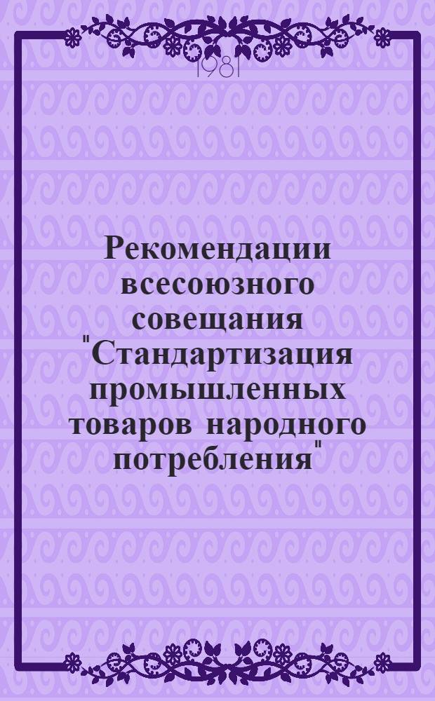 Рекомендации всесоюзного совещания "Стандартизация промышленных товаров народного потребления", 20-23 октября 1981 г., г. Минск : Проект
