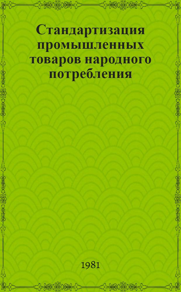 Стандартизация промышленных товаров народного потребления : (Обмен опытом) : Тез. докл. всесоюз. совещ., г. Минск, 20-23 окт. 1981 г