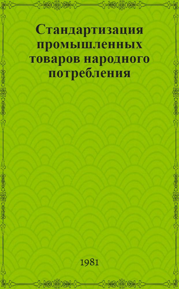 Стандартизация промышленных товаров народного потребления : (Обмен опытом) : Тез. докл. всесоюз. совещ., г. Минск, 20-23 окт. 1981 г