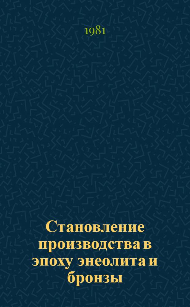 Становление производства в эпоху энеолита и бронзы : По материалам Юж. Туркменистана : Сб. статей