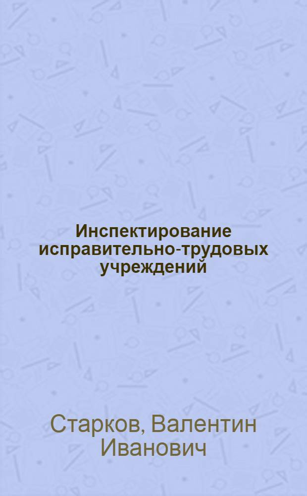 Инспектирование исправительно-трудовых учреждений : (Правовые и орг.-метод. основы) : Учеб. пособие